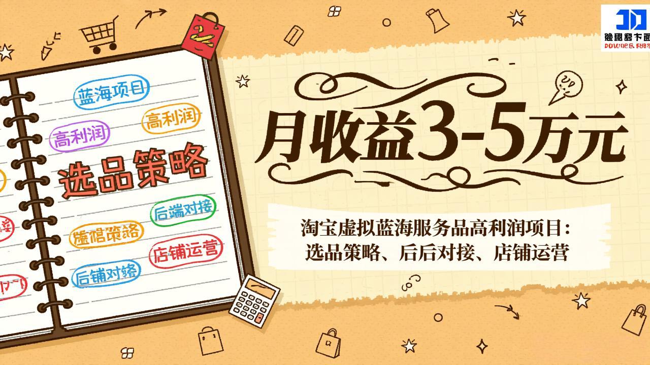 淘宝虚拟蓝海服务品高利润项目：选品策略、后端对接、店铺运营，月收益可达3-5万元-卿云社