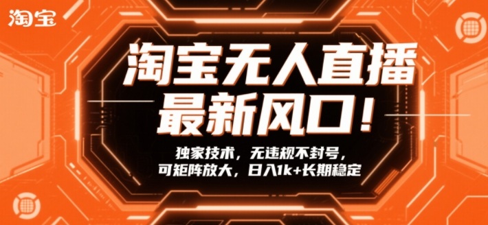 淘宝无人直播最新风口！独家技术，无违规不封号，可矩阵放大，日入1k+长期稳定【揭秘】-卿云社
