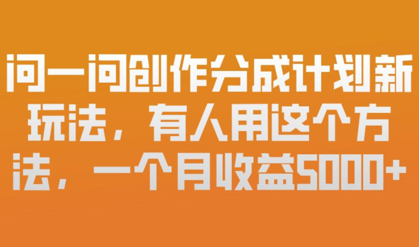 问一问创作分成计划新玩法，有人用这个方法，一个月收益5k，新手友好，有微信就能做【揭秘】-卿云社