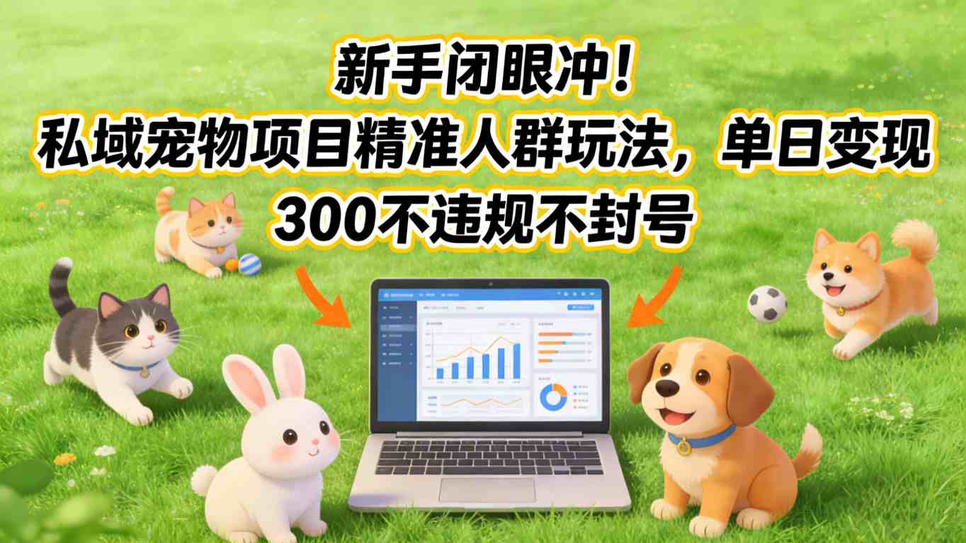新手闭眼冲！私域宠物项目精准人群玩法，单日变现3张不违规不封号-卿云社
