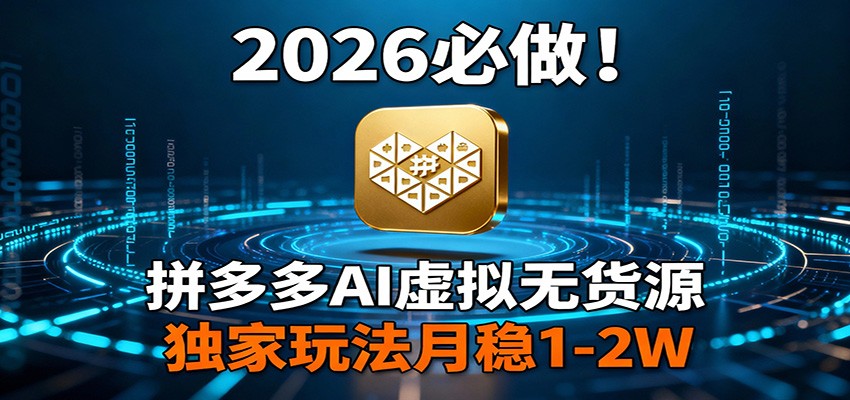 2026 必做！拼多多 AI 虚拟无货源，独家玩法月稳 1-2W-卿云社