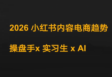 迪安·2026小红书内容电商趋势操盘手x实习生xAI-卿云社