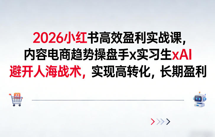2026小红书高效盈利实战课，内容电商趋势操盘手x实习生xAI，避开人海战术，实现高转化，长期盈利-卿云社