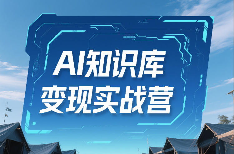 AI知识库变现实战营，不会做产品？不会变现？不会做内容？这一套，让你马上能卖+未来能做-卿云社