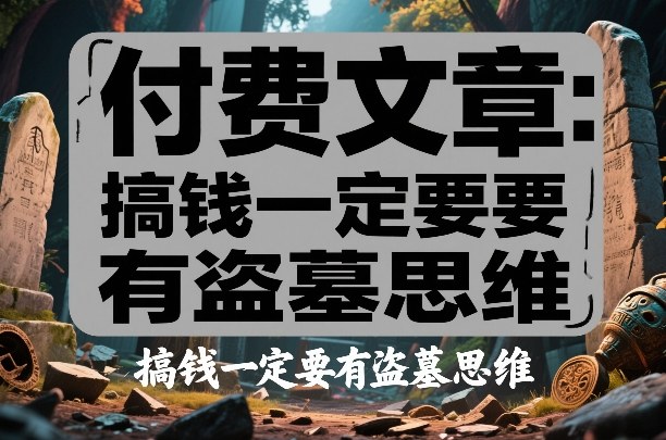 付费文章：搞钱一定要有盗墓思维-卿云社