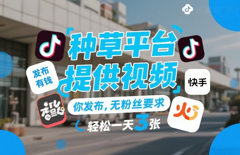 种草平台提供视频，你发布，无粉丝要求，发布就有钱，轻松一天3张+【揭秘】-卿云社