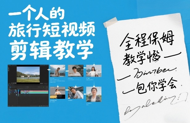 一个人的旅行短视频剪辑教学，全程保姆级教学包你学会-卿云社