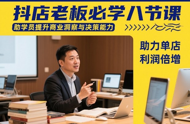 抖店老板必学八节课，助学员提升商业洞察与决策能力，助力单店利润倍增-卿云社
