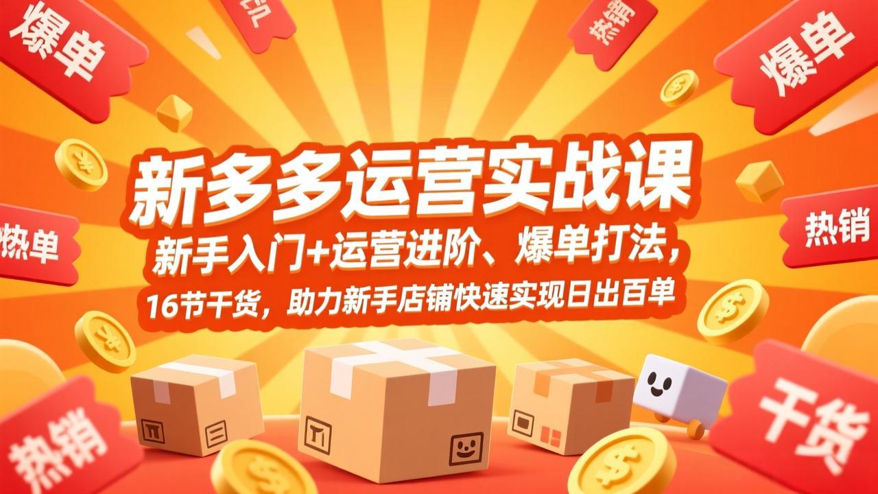 拼多多运营实战课，新手入门+运营进阶、爆单打法，16节干货，助力新手店铺快速实现日出百单-卿云社