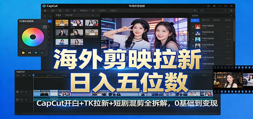 海外剪映拉新日入五位数：CapCut开白+TK拉新+短剧混剪全拆解，0基础到变现-卿云社