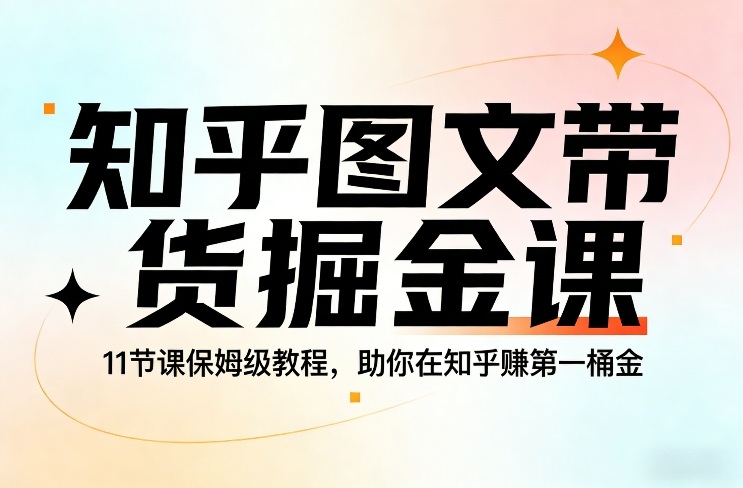 知乎图文带货掘金课，11节课保姆级教程，助你在知乎賺第一桶金-卿云社