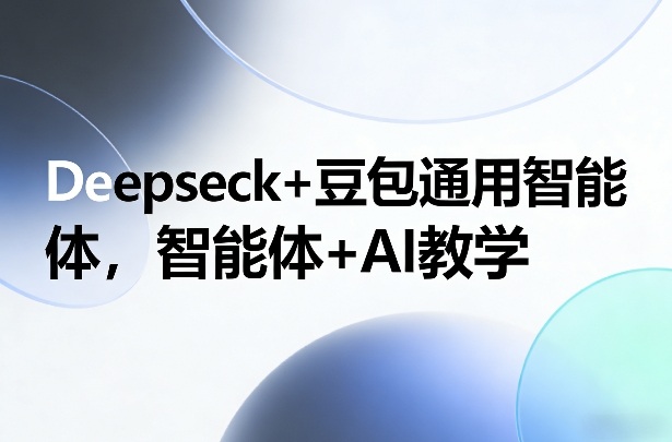 Deepseck+豆包通用智能体，智能体+AI教学-卿云社