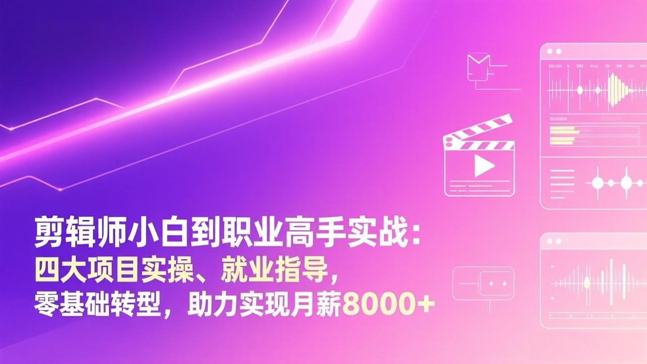 剪辑师小白到职业高手实战：四大项目实操、就业指导，零基础转型，助力实现月薪8000+-卿云社