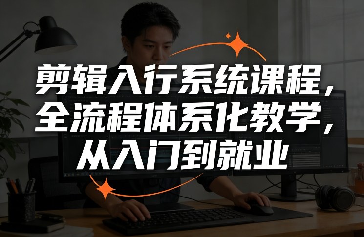 剪辑入行系统课程，全流程体系化教学，从入门到就业-卿云社