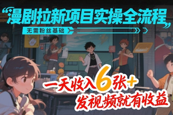 漫剧拉新项目实操全流程，无需粉丝基础，一天收入6张+，发视频就有收益-卿云社