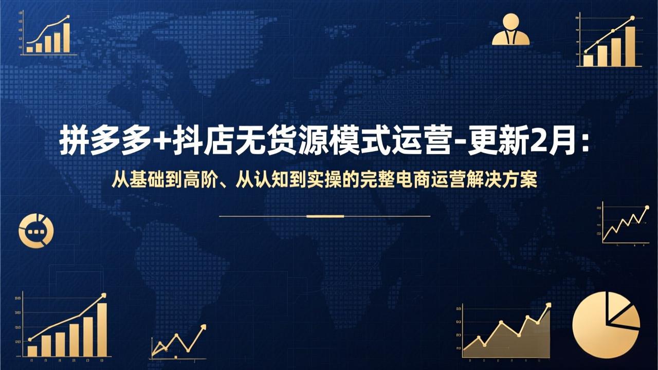拼多多+抖店无货源模式运营-更新2月：从基础到高阶、从认知到实操的完整电商运营解决方案-卿云社