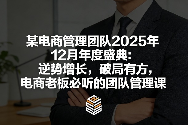 某电商管理团队2025年12月年度盛典：逆势增长，破局有方，电商老板必听的团队管理课-卿云社