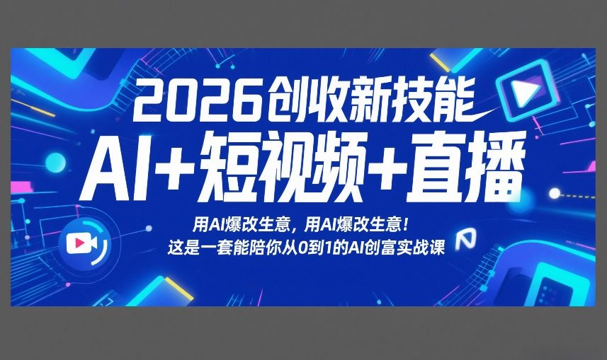 2026创收新技能AI+短视频+直播，用AI爆改生意，这是一套能陪你从0到1的AI创富实战课-卿云社