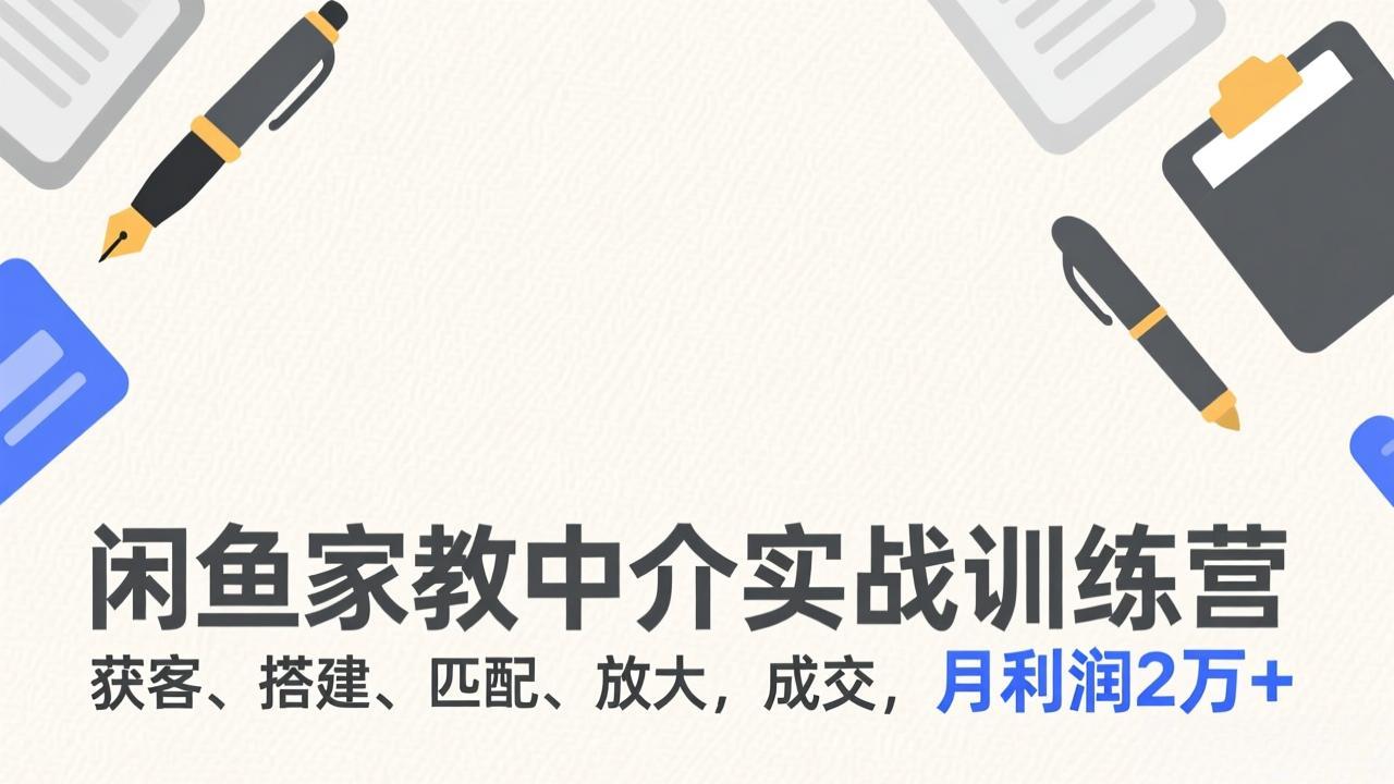 闲鱼家教中介实战训练营，获客、搭建、匹配、放大，成交，月利润2万+-卿云社