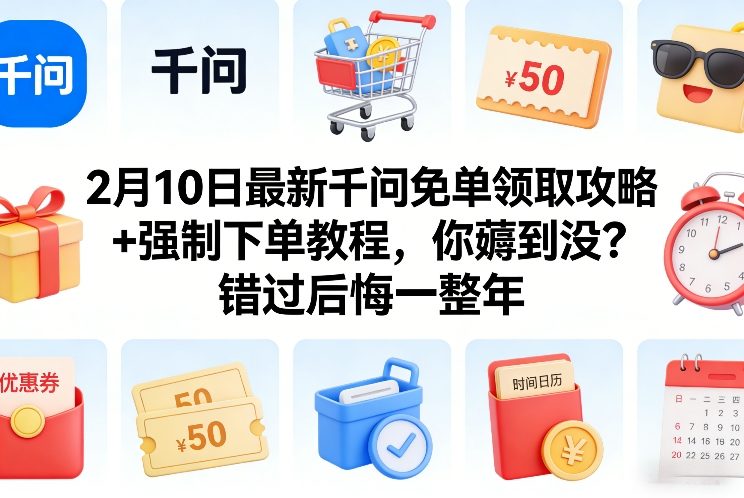 2月10日最新千问免单领取攻略+强制下单教程，你薅到没？错过后悔一整年-卿云社