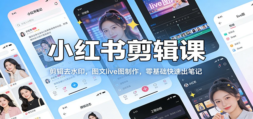 小红书剪辑课：剪辑去水印，图文live图制作，零基础快速出笔记-卿云社
