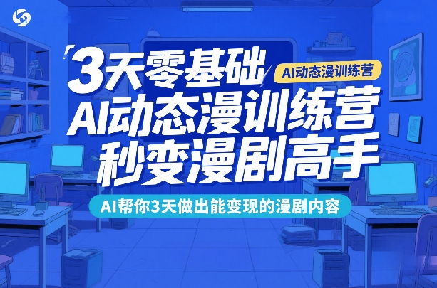 3天零基础AI动态漫训练营，秒变漫剧高手，AI帮你3天做出能变现的漫剧内容-卿云社