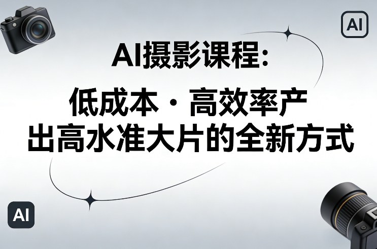 AI摄影课程，低成本高效率产出高水准大片的全新方式-卿云社