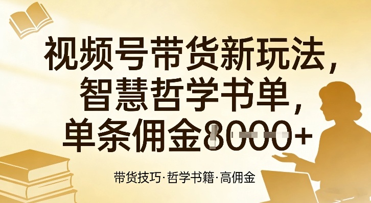 视频号带货新玩法，智慧哲学书单，单条佣金1k+-卿云社