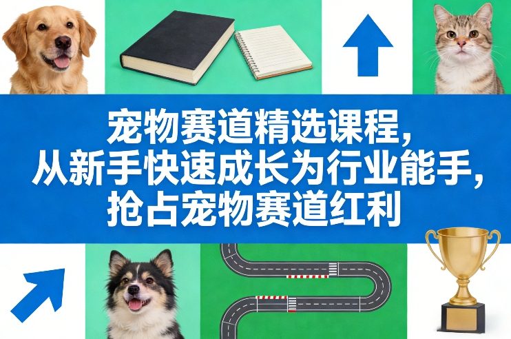 宠物赛道精选课程，从新手快速成长为行业能手，抢占宠物赛道红利-卿云社