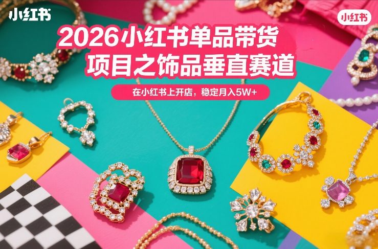 2026小红书单品带货项目之饰品垂直赛道，潮在小红书上开店，稳定月入5W+-卿云社