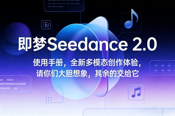 即梦Seedance 2.0使用手册，全新多模态创作体验，请你们大胆想象，其余的交给它-卿云社