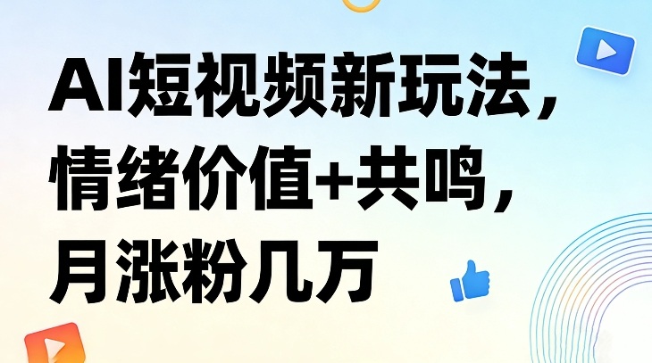 AI短视频新玩法，情绪价值+共鸣，月涨粉几万-卿云社