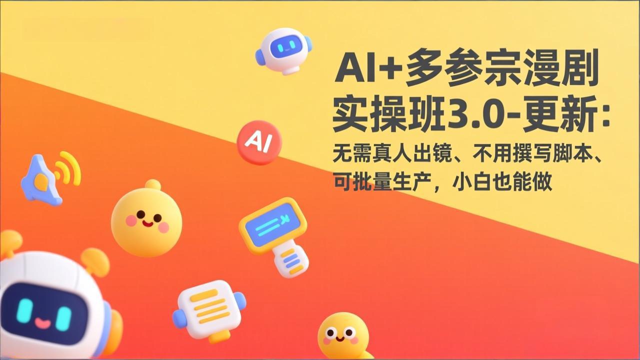 AI+多参宗漫剧实操班3.0-更新：无需真人出镜、不用撰写脚本、可批量生产，小白也能做-卿云社