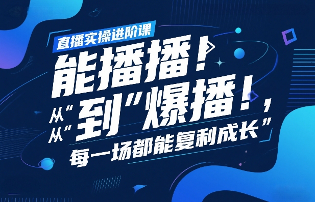 直播实操进阶课，直播经验复盘：从“能播”到“爆播”，每一场都能复利成长-卿云社