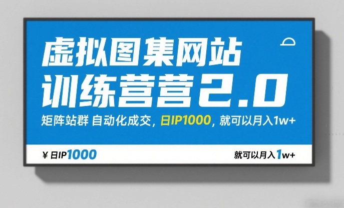 虚拟图集网站训练营2.0，矩阵站群自动化成交，日IP1000，就可以月入1w+-卿云社