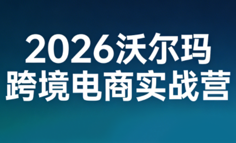 2026沃尔玛跨境电商实战营-卿云社