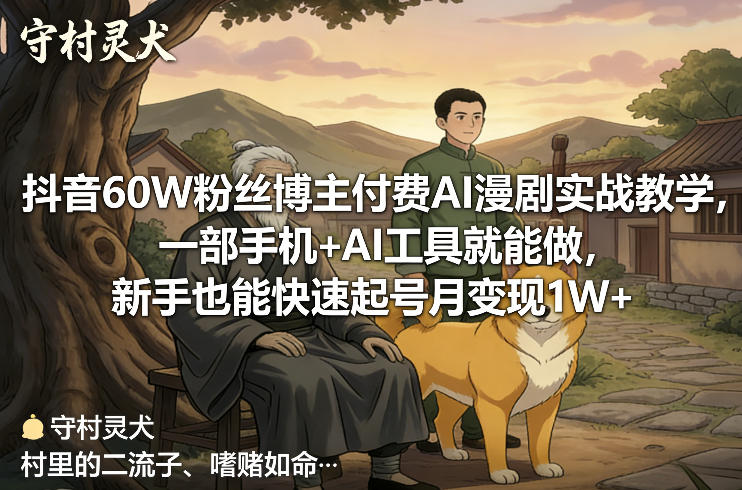 抖音60W粉丝博主付费AI漫剧实战教学，一部手机+AI工具就能做，新手也能快速起号月变现1W+-卿云社