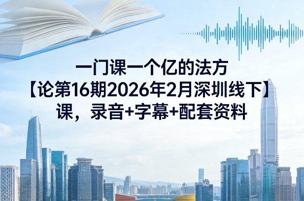 一门课一个亿的法方‬论第16期2026年2月深圳线下课，录音+字幕+配套资料-卿云社
