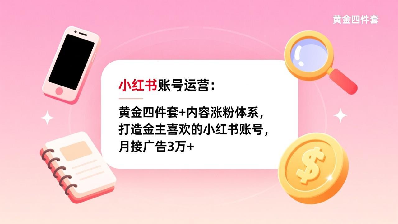 小红书账号运营：黄金四件套+内容涨粉体系，打造金主喜欢的小红书账号，月接广告3万+-卿云社