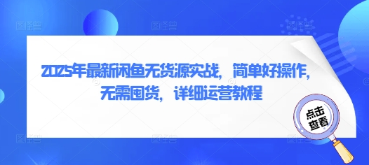 2025年最新闲鱼无货源实战，简单好操作，无需囤货，详细运营教程-卿云社