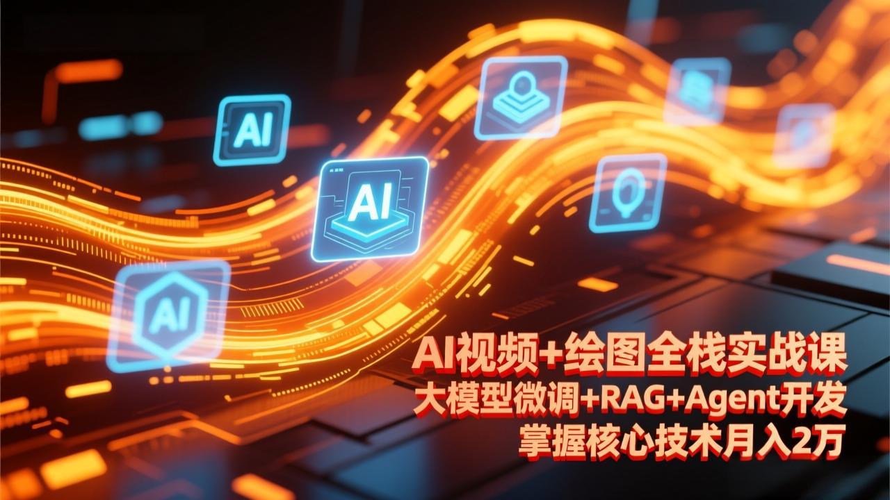 AI视频+绘图全栈实战课-更新，大模型微调+RAG+Agent开发，掌握核心技术月入2万-卿云社
