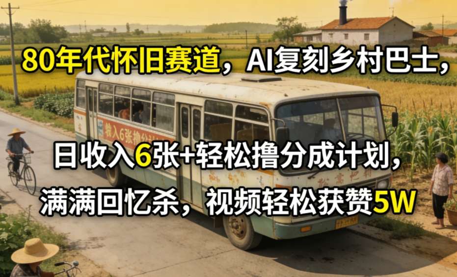 80年代怀旧赛道，AI复刻乡村巴士，日收入6张+轻松撸分成计划，满满回忆杀，视频轻松获赞5W-卿云社