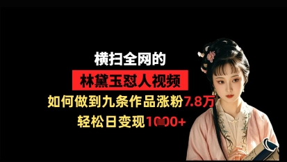 横扫全网的林黛玉怼人视频，如何做到九条作品涨粉7.8万，轻松日变现1k-卿云社