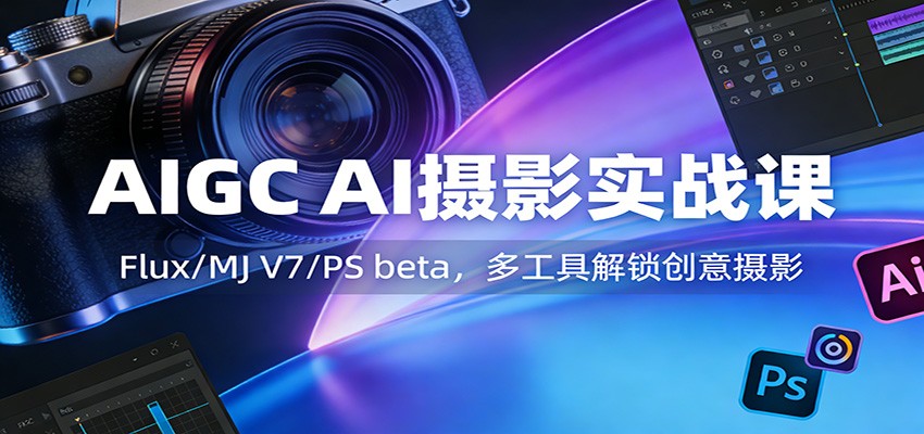 AIGC AI摄影实战课：Flux/MJ V7/PS beta，多工具解锁创意摄影-卿云社