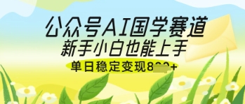公众号AI国学爆文，国学赛道风口，新手小白也能轻松上手，单日稳定变现几张-卿云社