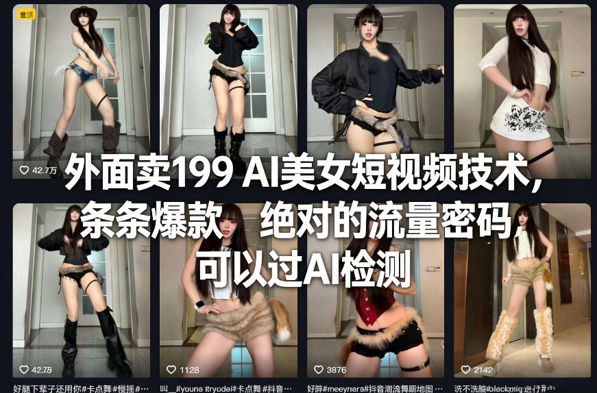 外面卖199 AI美女短视频技术，条条爆款，绝对的流量密码，可以过AI检测-卿云社