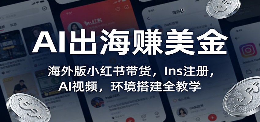 AI出海赚美金：海外版小红书带货，Ins注册，AI视频，环境搭建全教学-卿云社
