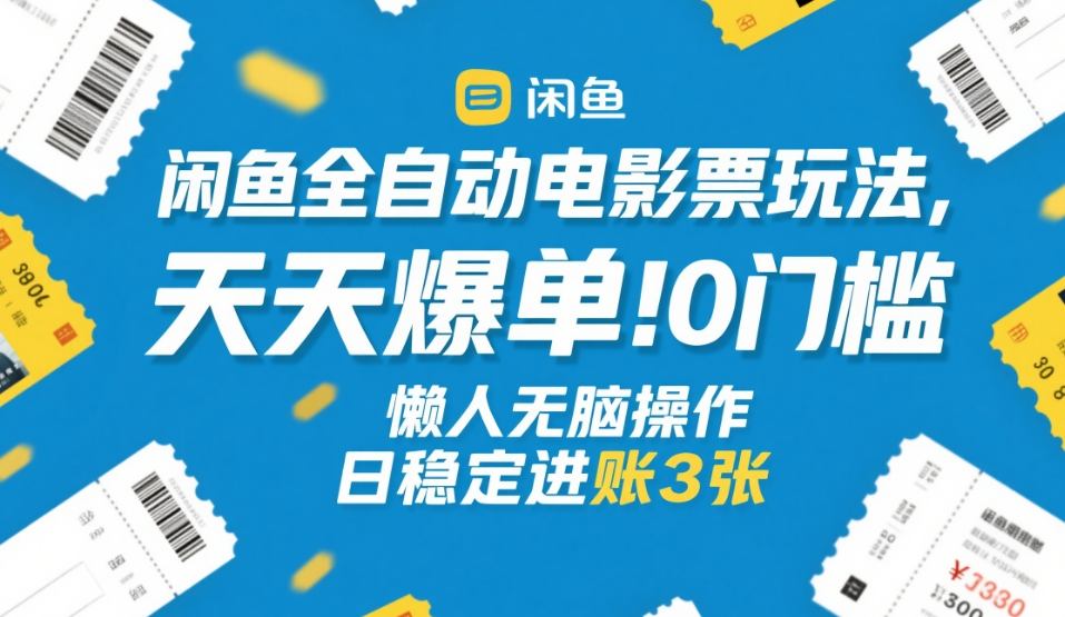 闲鱼全自动电影票玩法，天天爆单，0门槛，懒人无脑操作，日稳定进账3张+【揭秘】-卿云社