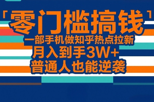 零门槛搞钱，一部手机做知乎热点拉新，月入到手3W+，普通人也能逆袭-卿云社
