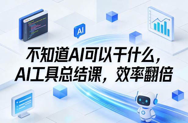 不知道AI可以干什么，AI工具总结课，效率翻倍-卿云社